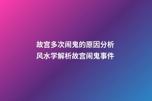 故宫多次闹鬼的原因分析 风水学解析故宫闹鬼事件